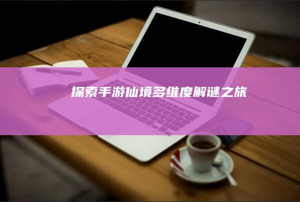 探索手游仙境：多维度解谜之旅