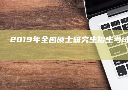 2019年全国硕士研究生招生考试时间表详解